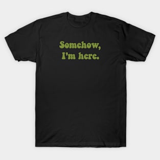 Somehow, I'm here. T-Shirt